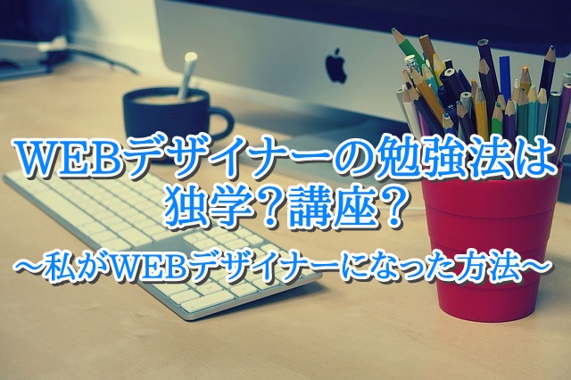 独学でなれる？講座が必要？私がWEBデザイナーになった方法